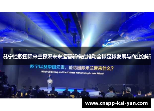 苏宁控股国际米兰探索未来运营新模式推动全球足球发展与商业创新 苏宁控股国际米兰探索未来运营新模式推动全球足球发展与商业创新