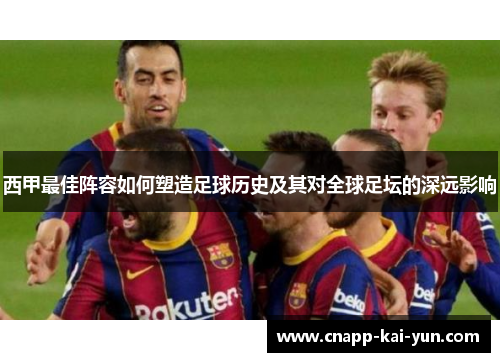 西甲最佳阵容如何塑造足球历史及其对全球足坛的深远影响 西甲最佳阵容如何塑造足球历史及其对全球足坛的深远影响