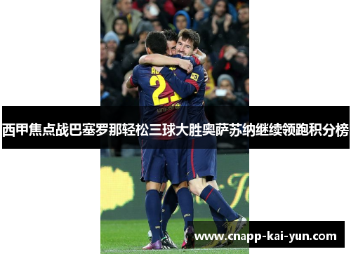 西甲焦点战巴塞罗那轻松三球大胜奥萨苏纳继续领跑积分榜 西甲焦点战巴塞罗那轻松三球大胜奥萨苏纳继续领跑积分榜