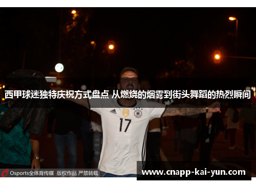 西甲球迷独特庆祝方式盘点 从燃烧的烟雾到街头舞蹈的热烈瞬间 西甲球迷独特庆祝方式盘点 从燃烧的烟雾到街头舞蹈的热烈瞬间
