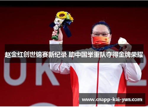 赵金红创世锦赛新纪录 助中国举重队夺得金牌荣耀