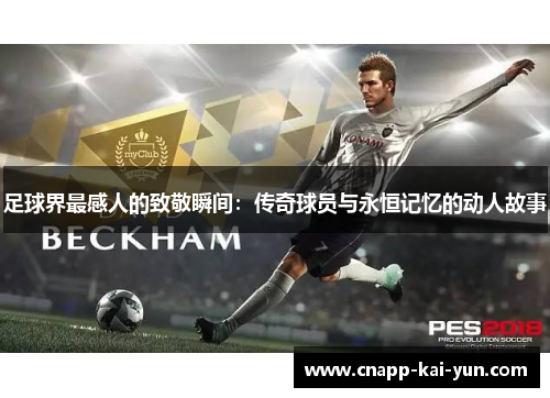 足球界最感人的致敬瞬间：传奇球员与永恒记忆的动人故事