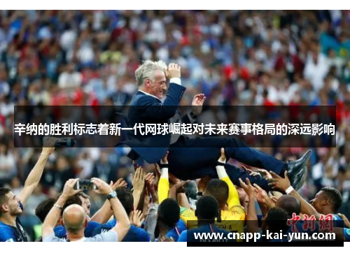 辛纳的胜利标志着新一代网球崛起对未来赛事格局的深远影响