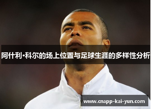 阿什利·科尔的场上位置与足球生涯的多样性分析