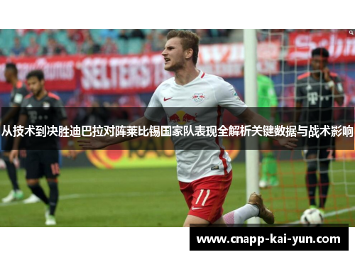从技术到决胜迪巴拉对阵莱比锡国家队表现全解析关键数据与战术影响 从技术到决胜迪巴拉对阵莱比锡国家队表现全解析关键数据与战术影响