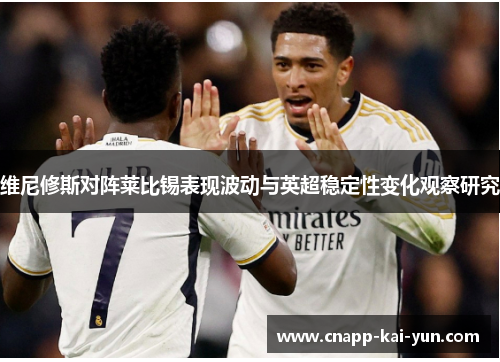 维尼修斯对阵莱比锡表现波动与英超稳定性变化观察研究