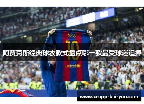 阿贾克斯经典球衣款式盘点哪一款最受球迷追捧 阿贾克斯经典球衣款式盘点哪一款最受球迷追捧