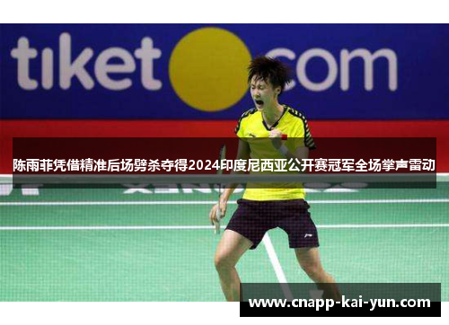 陈雨菲凭借精准后场劈杀夺得2024印度尼西亚公开赛冠军全场掌声雷动