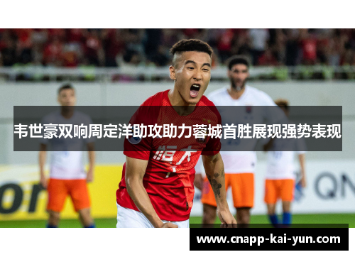 韦世豪双响周定洋助攻助力蓉城首胜展现强势表现