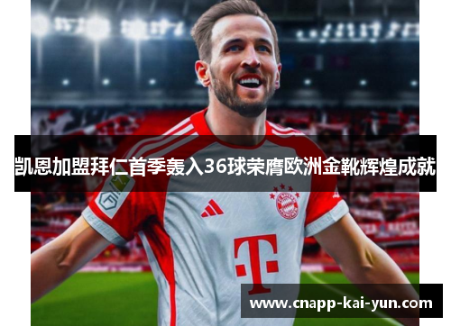 凯恩加盟拜仁首季轰入36球荣膺欧洲金靴辉煌成就