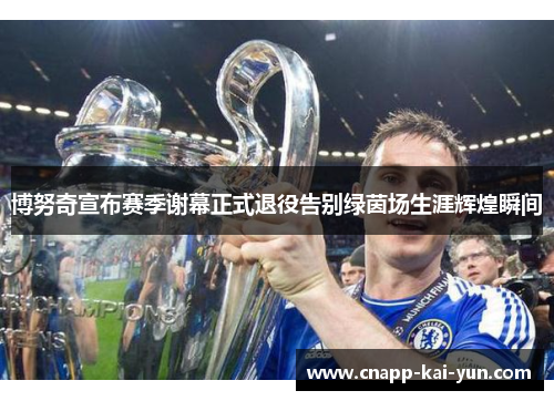 博努奇宣布赛季谢幕正式退役告别绿茵场生涯辉煌瞬间