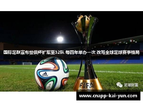 国际足联宣布世俱杯扩军至32队 每四年举办一次 改写全球足球赛事格局