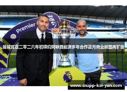 曼城官宣二零二六年初续约阿联酋能源多年合作蓝月商业版图再扩张