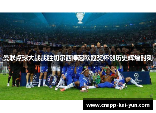 曼联点球大战战胜切尔西捧起欧冠奖杯创历史辉煌时刻