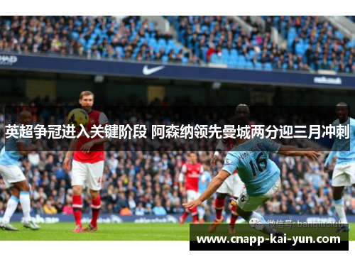 英超争冠进入关键阶段 阿森纳领先曼城两分迎三月冲刺 英超争冠进入关键阶段 阿森纳领先曼城两分迎三月冲刺