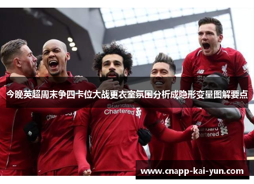 今晚英超周末争四卡位大战更衣室氛围分析成隐形变量图解要点 今晚英超周末争四卡位大战更衣室氛围分析成隐形变量图解要点